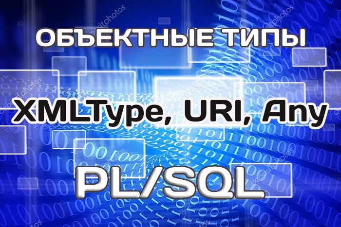 Объектные типы PL/SQL: XMLType, URI, Any